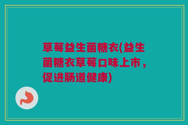 草莓益生菌糖衣(益生菌糖衣草莓口味上市，促进肠道健康)