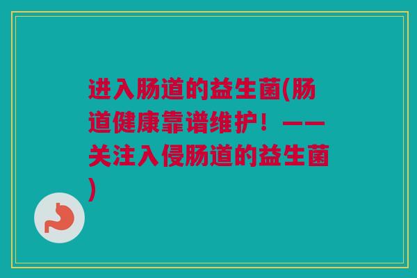 进入肠道的益生菌(肠道健康靠谱维护！——关注入侵肠道的益生菌)