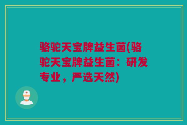 骆驼天宝牌益生菌(骆驼天宝牌益生菌：研发专业，严选天然)