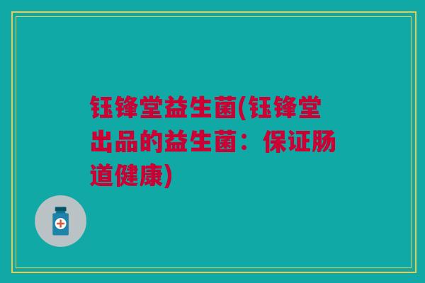钰锋堂益生菌(钰锋堂出品的益生菌：保证肠道健康)