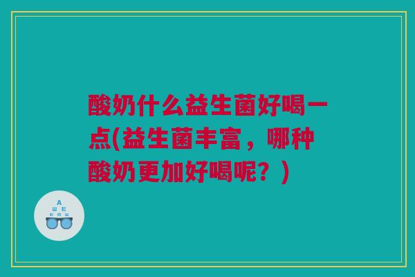 酸奶什么益生菌好喝一点(益生菌丰富，哪种酸奶更加好喝呢？)