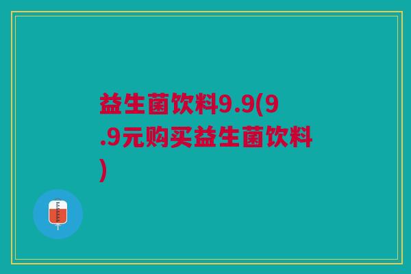 益生菌饮料9.9(9.9元购买益生菌饮料)