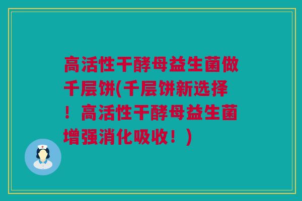 高活性干酵母益生菌做千层饼(千层饼新选择！高活性干酵母益生菌增强消化吸收！)