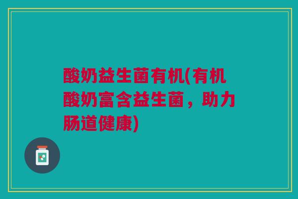 酸奶益生菌有机(有机酸奶富含益生菌，助力肠道健康)