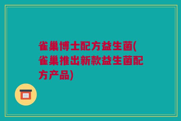 雀巢博士配方益生菌(雀巢推出新款益生菌配方产品)