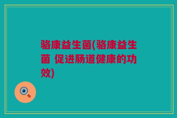 骆康益生菌(骆康益生菌 促进肠道健康的功效)