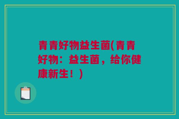 青青好物益生菌(青青好物：益生菌，给你健康新生！)