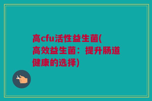 高cfu活性益生菌(高效益生菌：提升肠道健康的选择)