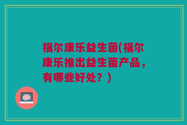 福尔康乐益生菌(福尔康乐推出益生菌产品，有哪些好处？)