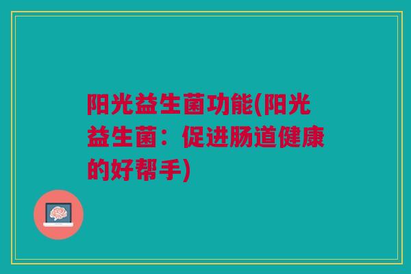 阳光益生菌功能(阳光益生菌：促进肠道健康的好帮手)