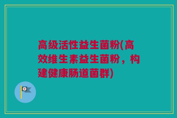高级活性益生菌粉(高效维生素益生菌粉，构建健康肠道菌群)