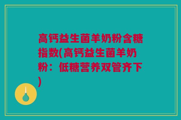 高钙益生菌羊奶粉含糖指数(高钙益生菌羊奶粉：低糖营养双管齐下)