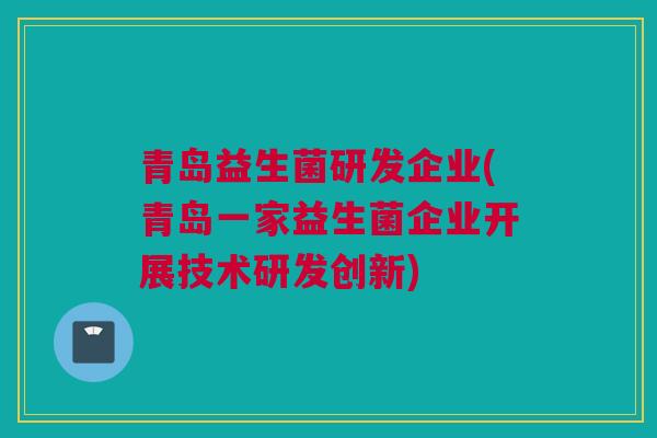 青岛益生菌研发企业(青岛一家益生菌企业开展技术研发创新)