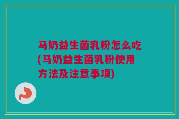 马奶益生菌乳粉怎么吃(马奶益生菌乳粉使用方法及注意事项)