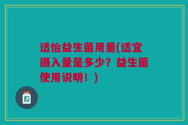 适怡益生菌用量(适宜摄入量是多少？益生菌使用说明！)