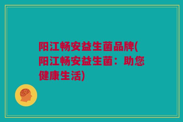 阳江畅安益生菌品牌(阳江畅安益生菌：助您健康生活)