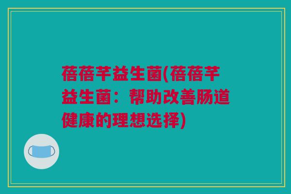 蓓蓓芊益生菌(蓓蓓芊益生菌：帮助改善肠道健康的理想选择)
