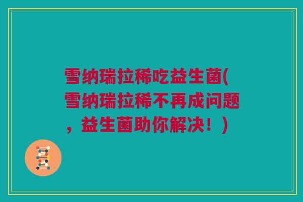 雪纳瑞拉稀吃益生菌(雪纳瑞拉稀不再成问题，益生菌助你解决！)