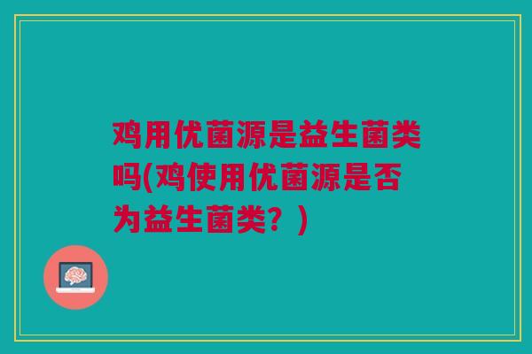 鸡用优菌源是益生菌类吗(鸡使用优菌源是否为益生菌类？)