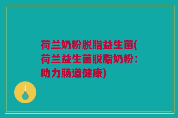 荷兰奶粉脱脂益生菌(荷兰益生菌脱脂奶粉：助力肠道健康)