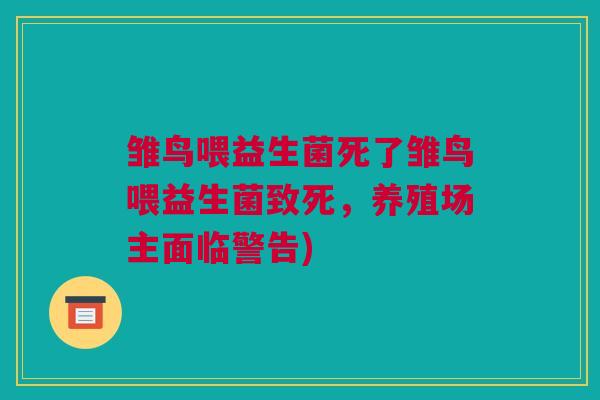 雏鸟喂益生菌死了雏鸟喂益生菌致死，养殖场主面临警告)