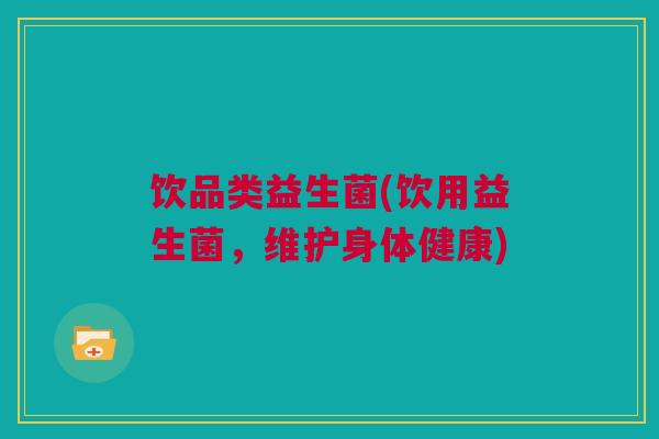 饮品类益生菌(饮用益生菌，维护身体健康)