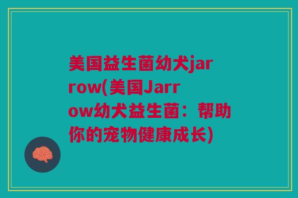 美国益生菌幼犬jarrow(美国Jarrow幼犬益生菌：帮助你的宠物健康成长)