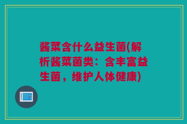 酱菜含什么益生菌(解析酱菜菌类：含丰富益生菌，维护人体健康)