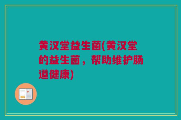 黄汉堂益生菌(黄汉堂的益生菌，帮助维护肠道健康)