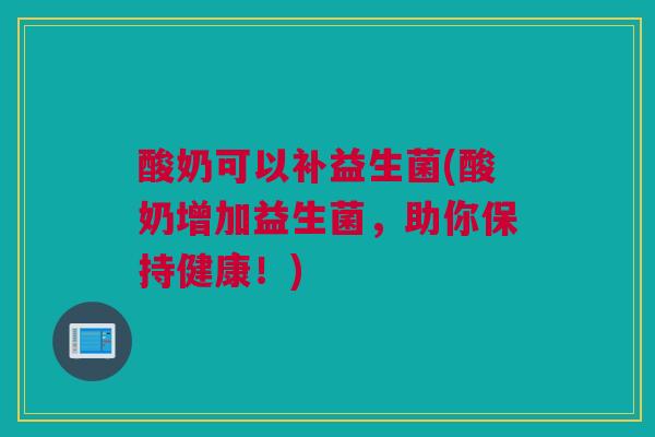 酸奶可以补益生菌(酸奶增加益生菌，助你保持健康！)