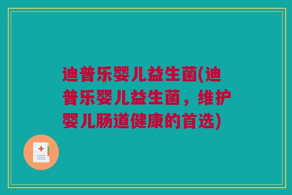 迪普乐婴儿益生菌(迪普乐婴儿益生菌，维护婴儿肠道健康的首选)