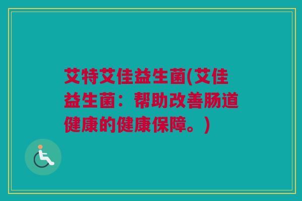 艾特艾佳益生菌(艾佳益生菌：帮助改善肠道健康的健康保障。)