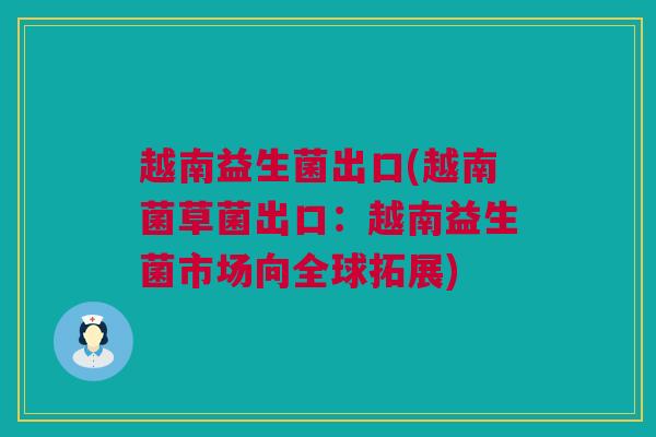 越南益生菌出口(越南菌草菌出口：越南益生菌市场向全球拓展)