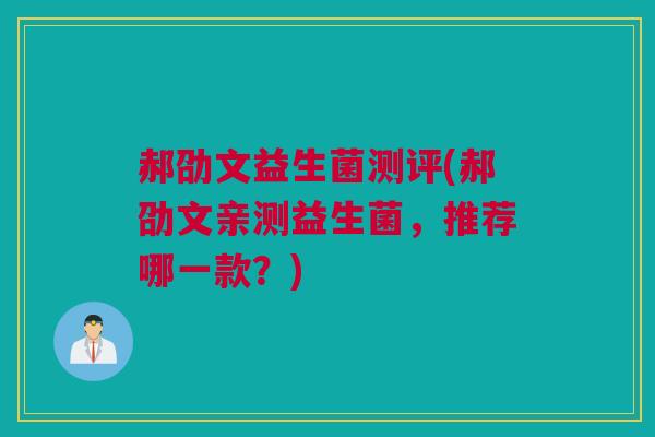 郝劭文益生菌测评(郝劭文亲测益生菌，推荐哪一款？)