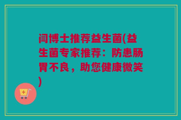 闫博士推荐益生菌(益生菌专家推荐：防患肠胃不良，助您健康微笑)