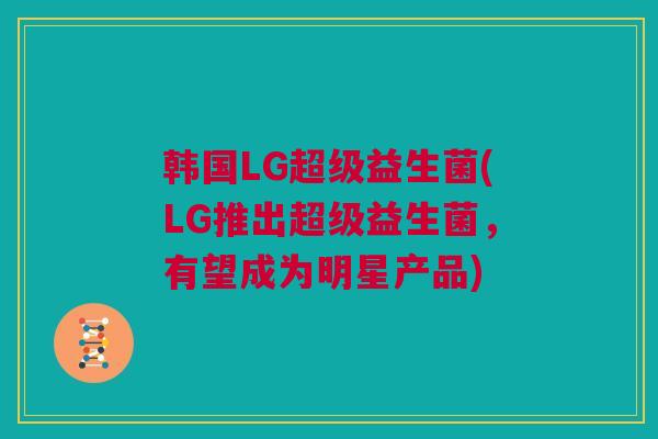 韩国LG超级益生菌(LG推出超级益生菌，有望成为明星产品)