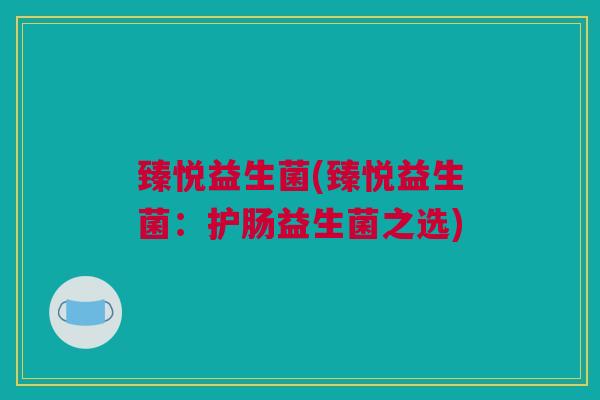 臻悦益生菌(臻悦益生菌：护肠益生菌之选)