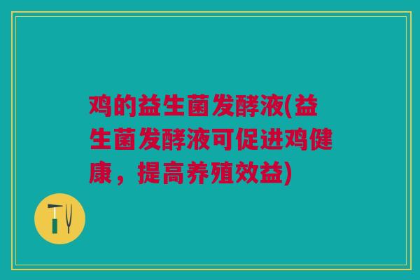 鸡的益生菌发酵液(益生菌发酵液可促进鸡健康，提高养殖效益)