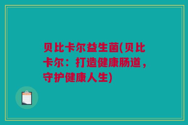 贝比卡尔益生菌(贝比卡尔：打造健康肠道，守护健康人生)