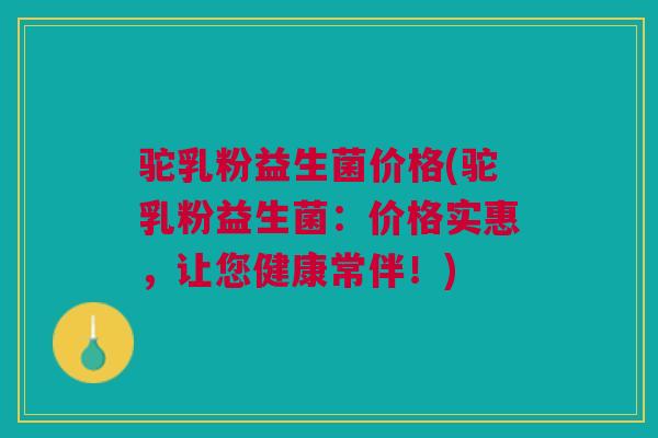 驼乳粉益生菌价格(驼乳粉益生菌：价格实惠，让您健康常伴！)