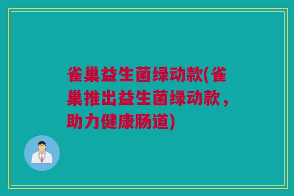 雀巢益生菌绿动款(雀巢推出益生菌绿动款，助力健康肠道)