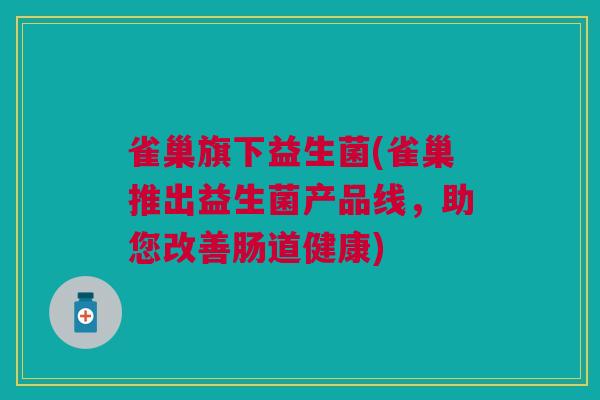雀巢旗下益生菌(雀巢推出益生菌产品线，助您改善肠道健康)