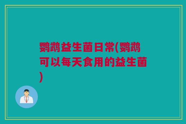鹦鹉益生菌日常(鹦鹉可以每天食用的益生菌)