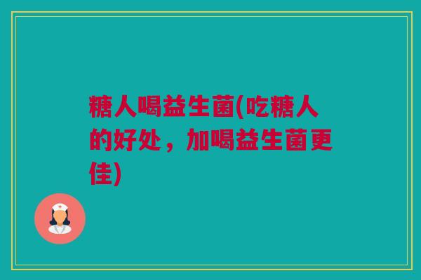 糖人喝益生菌(吃糖人的好处，加喝益生菌更佳)