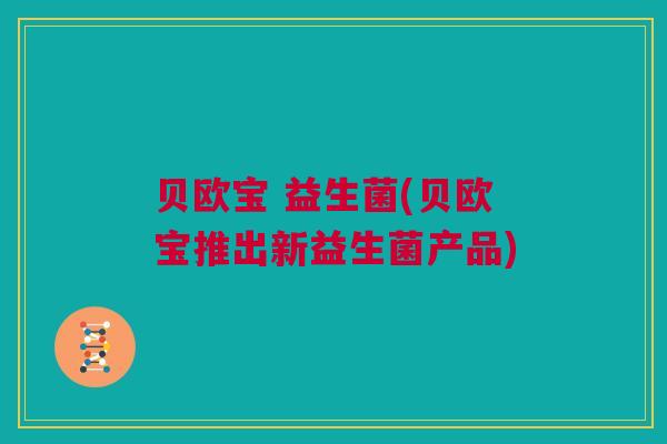 贝欧宝 益生菌(贝欧宝推出新益生菌产品)