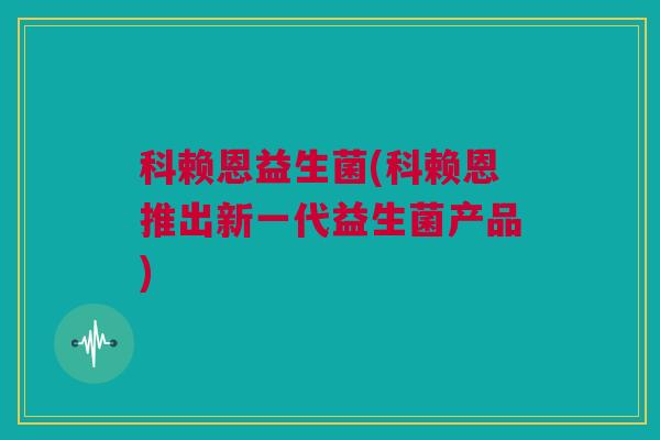 科赖恩益生菌(科赖恩推出新一代益生菌产品)