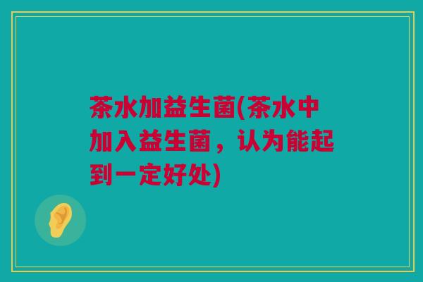 茶水加益生菌(茶水中加入益生菌，认为能起到一定好处)