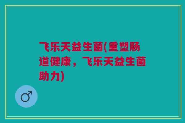 飞乐天益生菌(重塑肠道健康，飞乐天益生菌助力)