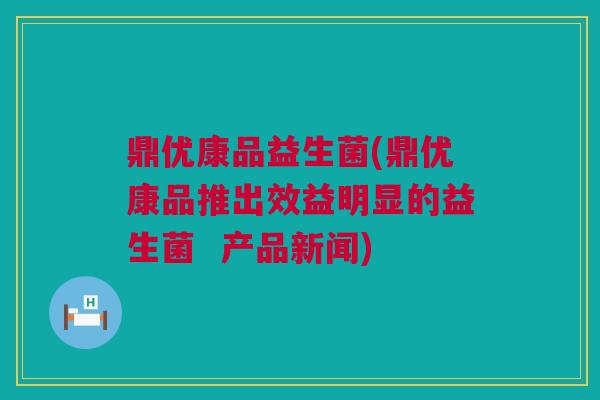 鼎优康品益生菌(鼎优康品推出效益明显的益生菌  产品新闻)
