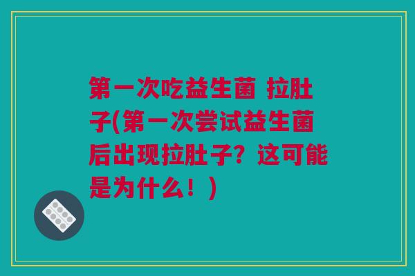 第一次吃益生菌 拉肚子(第一次尝试益生菌后出现拉肚子？这可能是为什么！)